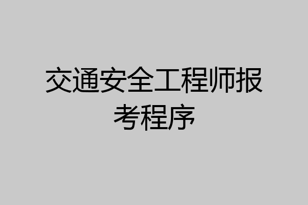 交通安全工程师报考程序