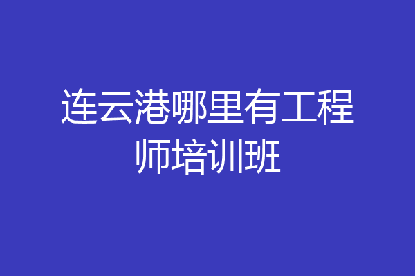 连云港哪里有工程师培训班