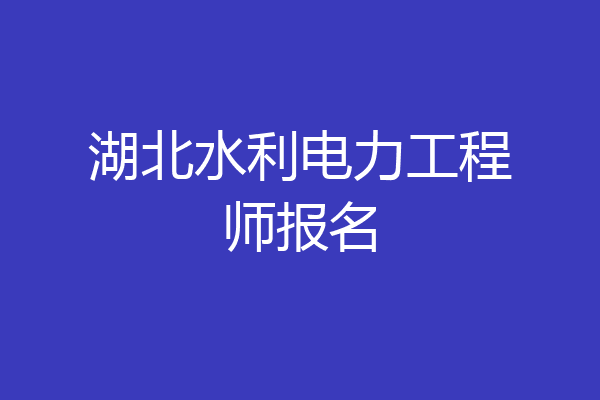 湖北水利电力工程师报名