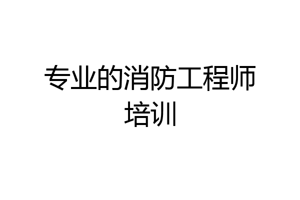 专业的消防工程师培训