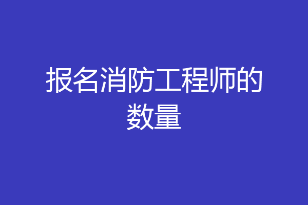 报名消防工程师的数量