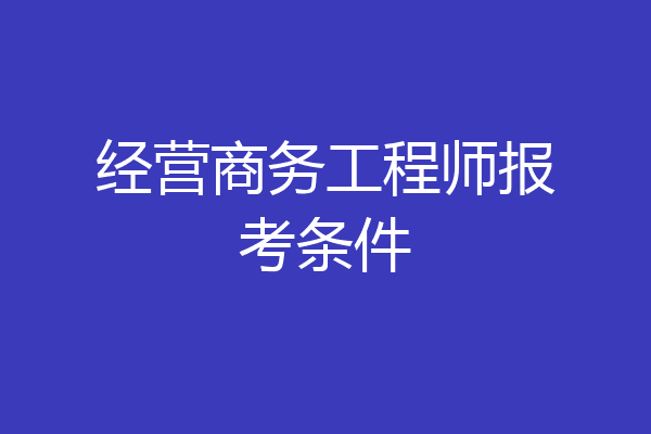 经营商务工程师报考条件