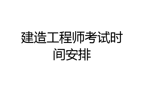 建造工程师考试时间安排