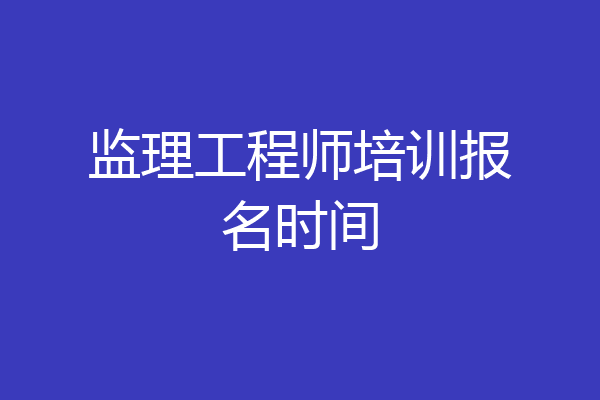 监理工程师培训报名时间