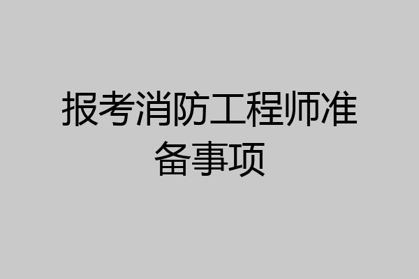 报考消防工程师准备事项