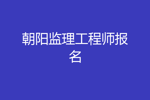 朝阳监理工程师报名