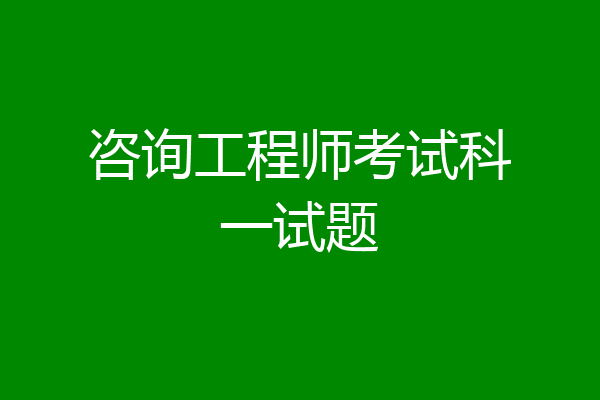 咨询工程师考试科一试题