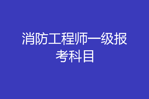 消防工程师一级报考科目