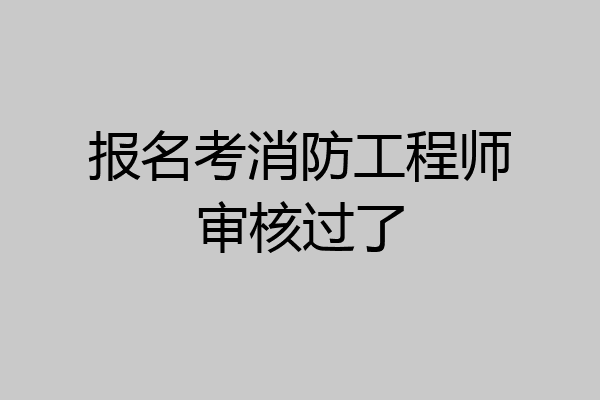 报名考消防工程师审核过了
