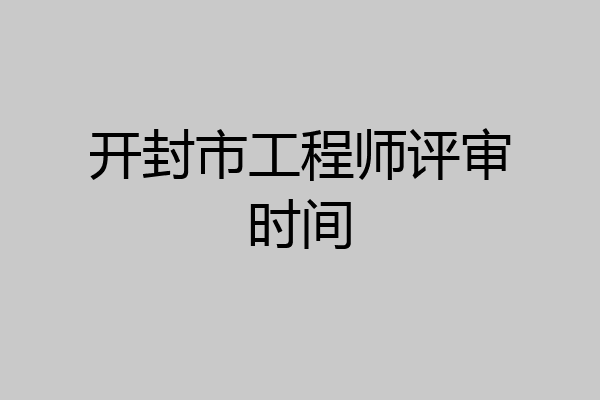 开封市工程师评审时间