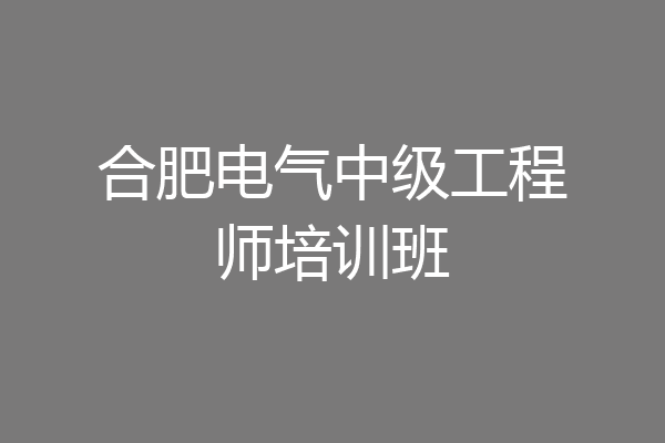 合肥电气中级工程师培训班