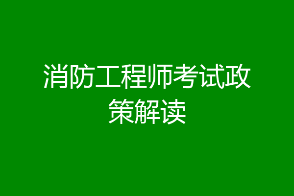 消防工程师考试政策解读