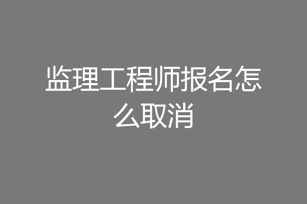 监理工程师报名怎么取消
