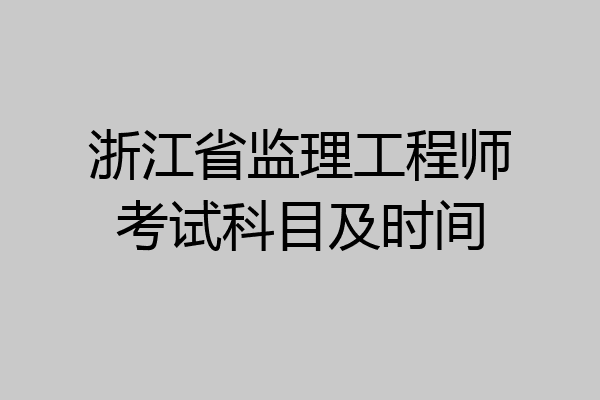 浙江省监理工程师考试科目及时间