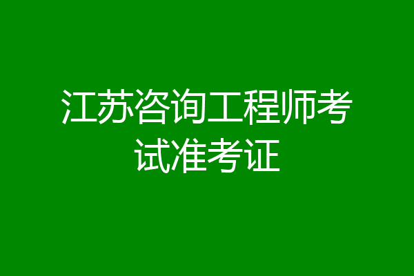 江苏咨询工程师考试准考证