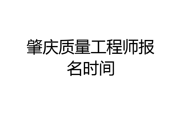 肇庆质量工程师报名时间