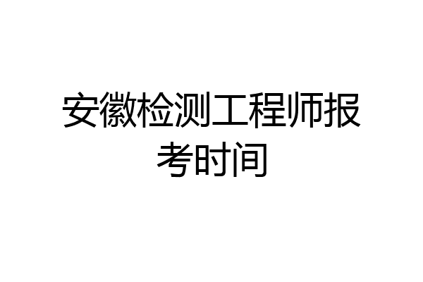 安徽检测工程师报考时间
