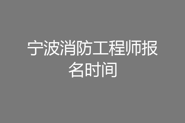 宁波消防工程师报名时间