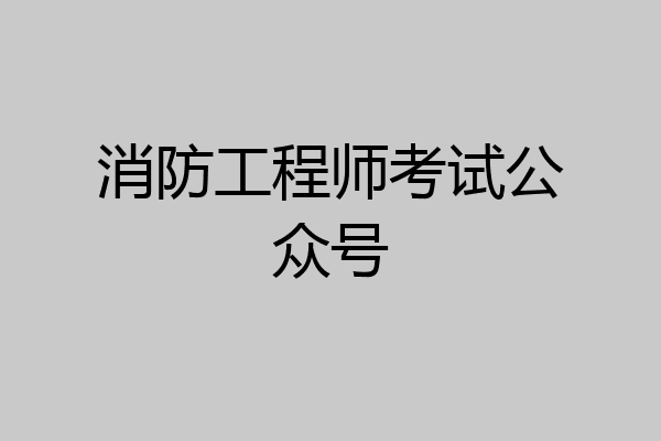 消防工程师考试公众号