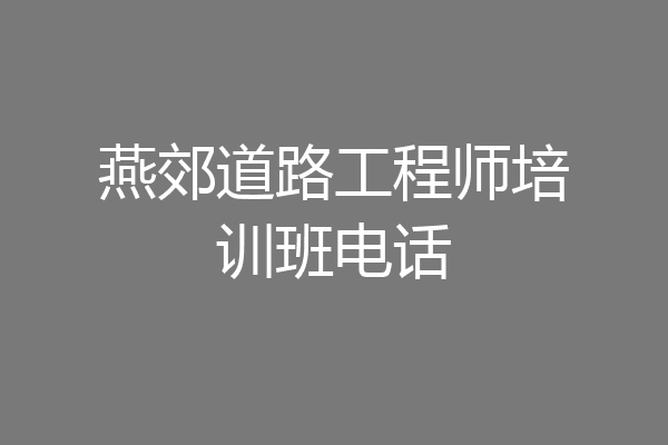 燕郊道路工程师培训班电话