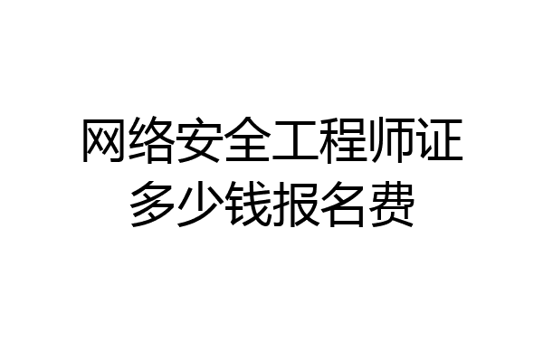 网络安全工程师证多少钱报名费