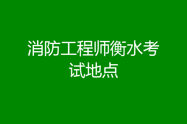 消防工程师衡水考试地点