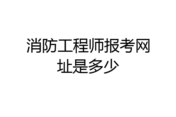 消防工程师报考网址是多少