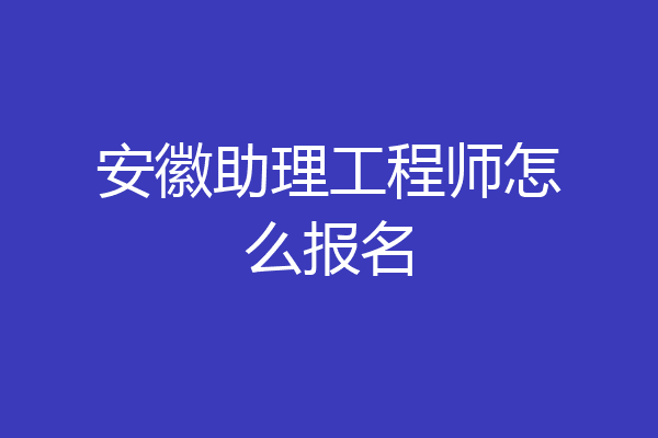 安徽助理工程师怎么报名