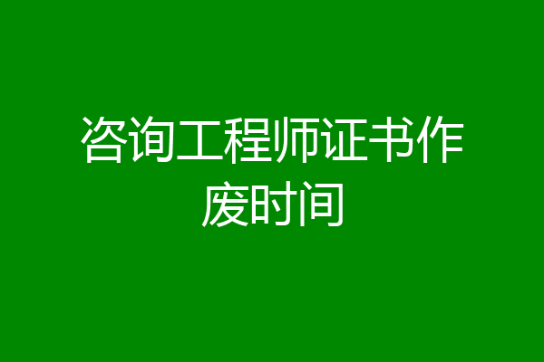 咨询工程师证书作废时间