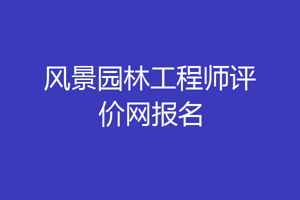 风景园林工程师评价网报名