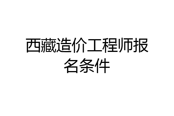 西藏造价工程师报名条件