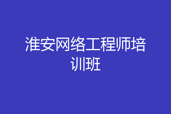 淮安网络工程师培训班