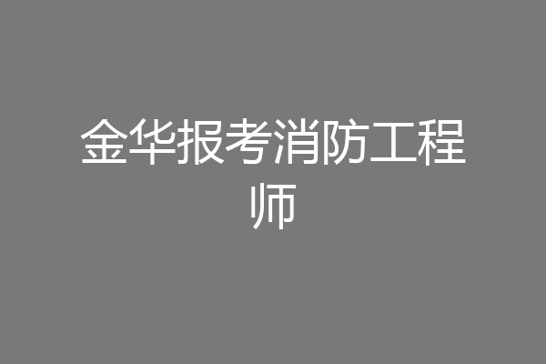 金华报考消防工程师