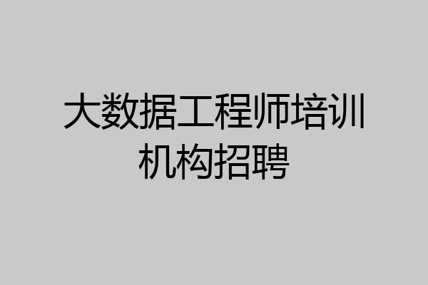 大数据工程师培训机构招聘