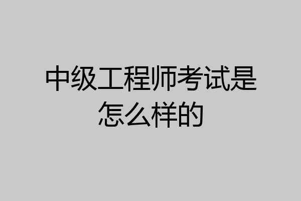 中级工程师考试是怎么样的