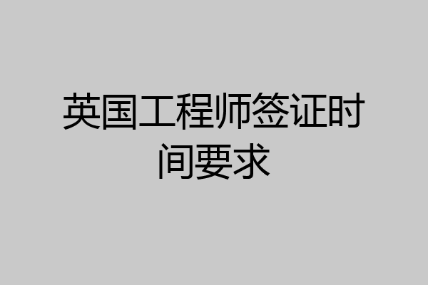 英国工程师签证时间要求