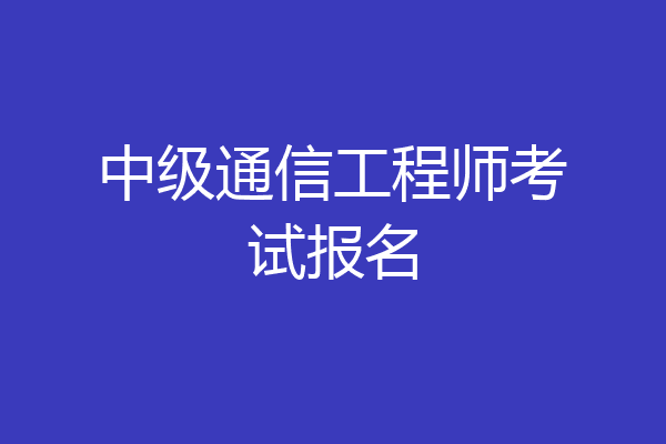 中级通信工程师考试报名