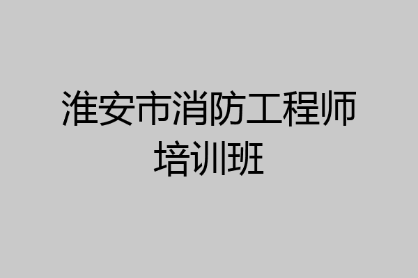 淮安市消防工程师培训班
