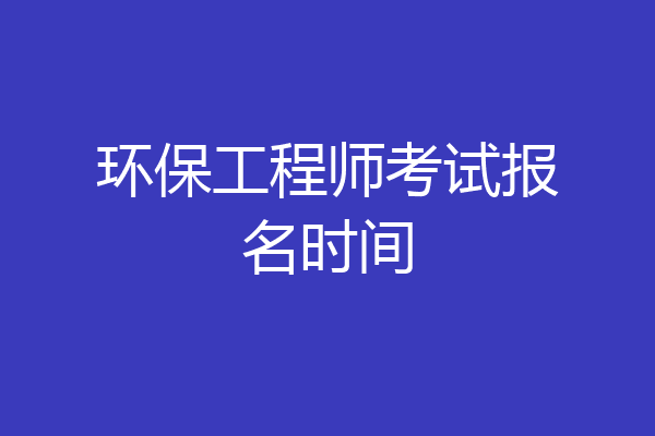 环保工程师考试报名时间