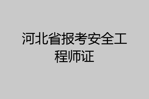 河北省报考安全工程师证