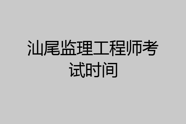 汕尾监理工程师考试时间