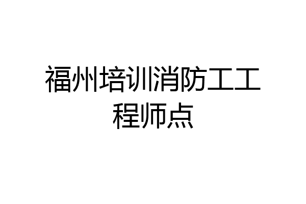 福州培训消防工工程师点