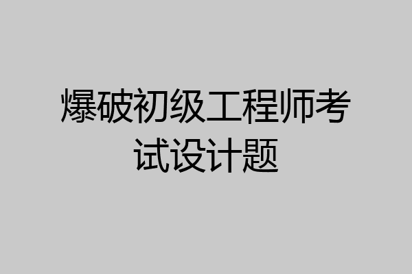 爆破初级工程师考试设计题