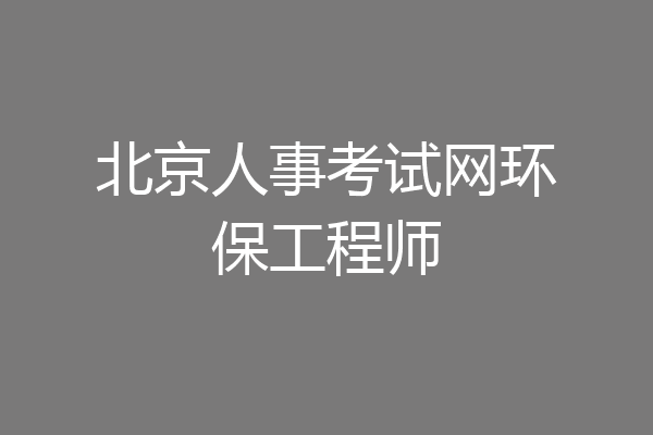 北京人事考试网环保工程师