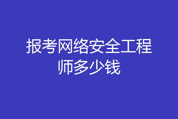 报考网络安全工程师多少钱