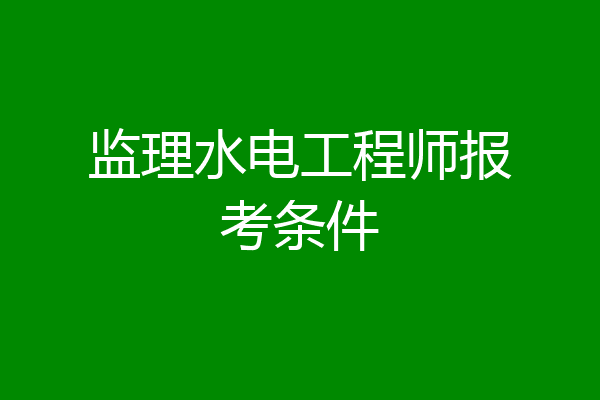 监理水电工程师报考条件