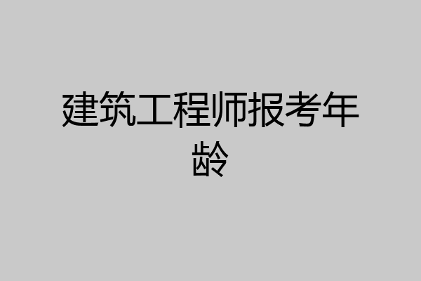 建筑工程师报考年龄