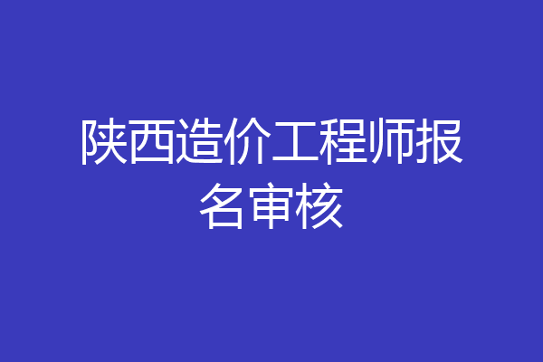 陕西造价工程师报名审核