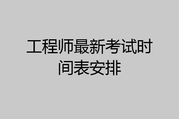 工程师最新考试时间表安排