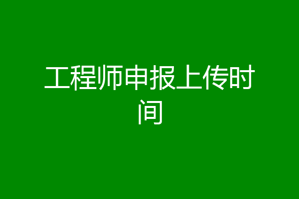 工程师申报上传时间